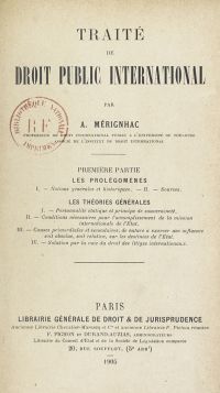 <em>Source: gallica.bnf.fr / Bibliothèque nationale de France.</em></br>Digitalized document available <a href="https://gallica.bnf.fr/ark:/12148/bpt6k65216826/f9.image" target="blank" rel="noopener">here</a> for book 1, <a href="https://gallica.bnf.fr/ark:/12148/bpt6k6521572g/f9.image" target="blank" rel="noopener">here</a> for book 2, and <a href="https://gallica.bnf.fr/ark:/12148/bpt6k5602852j/f5.image" target="blank" rel="noopener">here</a> for book 3.</br>
</br>
<strong>In three imposing volumes, this treatise concentrates the work of Mérignhac on public international law. After the first volume (1905) on the general theories dominating this branch of law, there followed a second on the law of peace (1907) and finally a third on the law of war (1912). This last volume partly repeats his 1903 treatise on land warfare, adding to it the modifications that have occurred since then, resulting notably from the new Geneva Convention of 1906 and the Peace Conference of 1907.</strong>